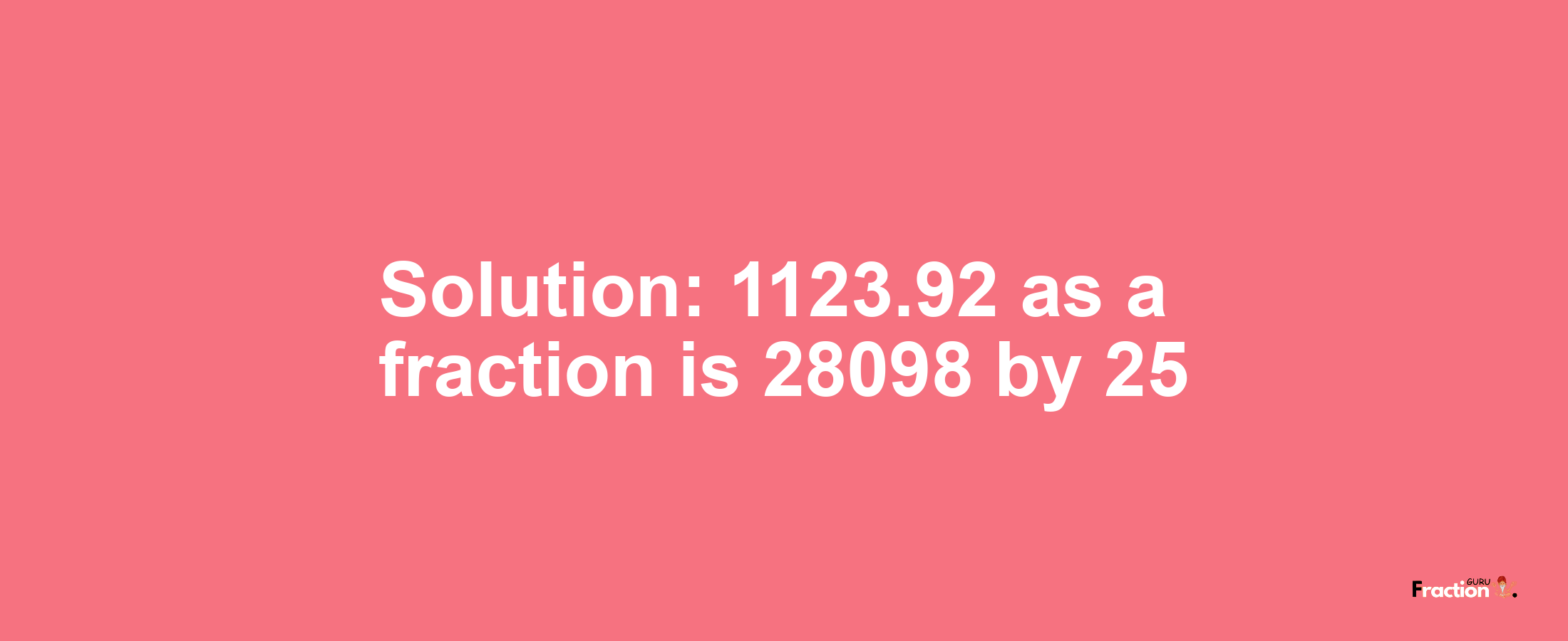 Solution:1123.92 as a fraction is 28098/25